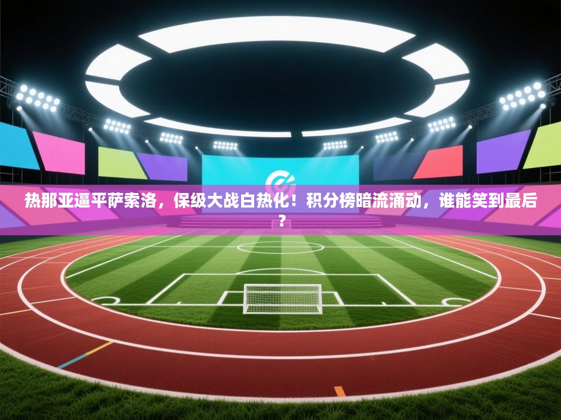 热那亚逼平萨索洛,保级大战白热化!积分榜暗流涌动,谁能笑到最后? 第1张